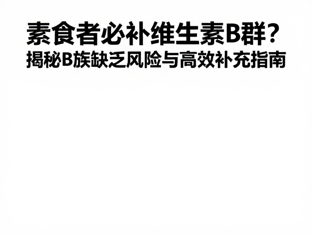 素食者必补维生素B群?揭秘B族缺乏风险与高效补充指南