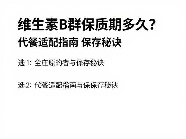 维生素B群保质期多久?代餐适配指南与保存秘诀