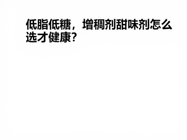 维生素B群,低脂低糖,增稠剂甜味剂怎么选才健康?