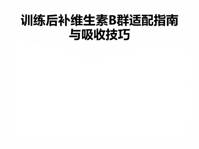 训练后补充维生素B群,高效代餐适配指南与吸收技巧