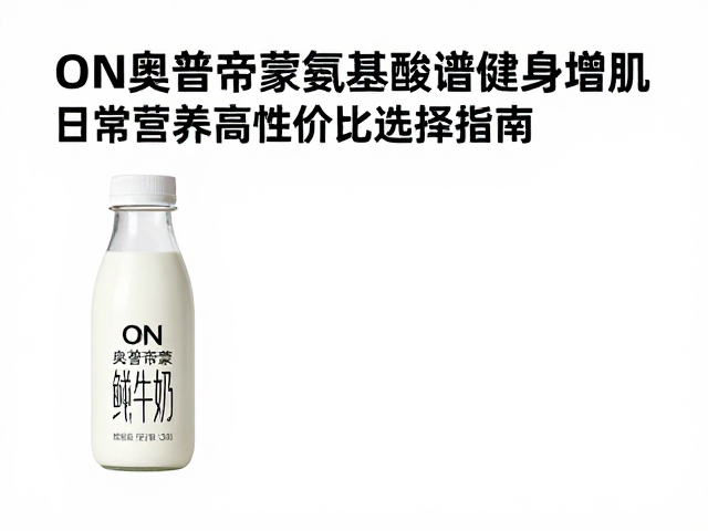 ON奥普帝蒙氨基酸谱牛奶，健身增肌与日常营养的高性价比选择指南