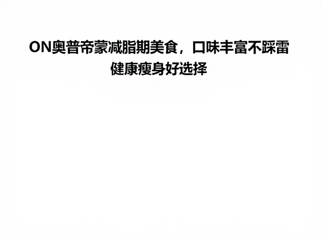 ON奥普帝蒙减脂期美食,口味丰富不踩雷,健康瘦身好选择