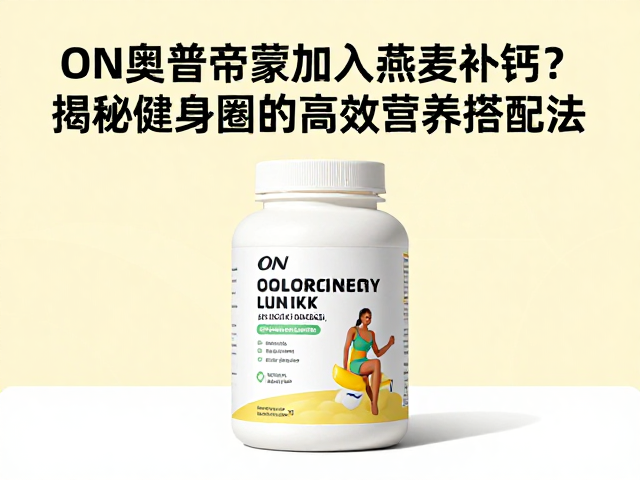 ON奥普帝蒙加入燕麦补钙？揭秘健身圈的高效营养搭配法