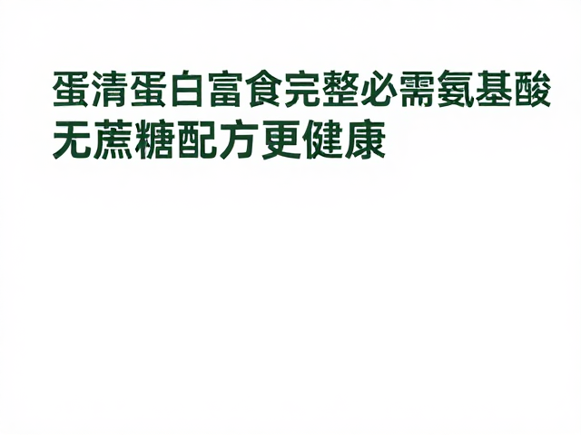 蛋清蛋白富含完整必需氨基酸,无蔗糖配方更健康