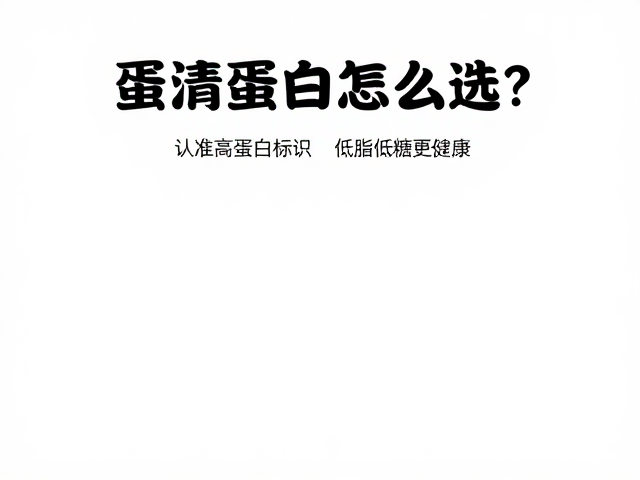 蛋清蛋白怎么选？认准高蛋白标识，低脂低糖更健康