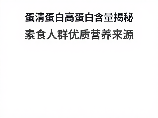 蛋清蛋白高蛋白含量揭秘,素食人群优质营养来源