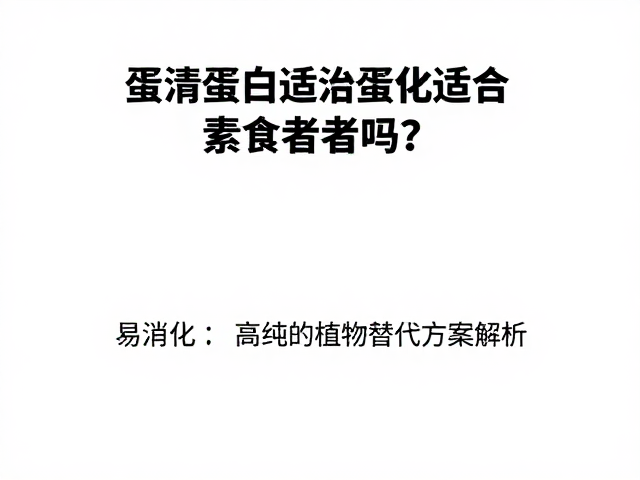 蛋清蛋白适合素食者吗?易消化且高纯的植物替代方案解析