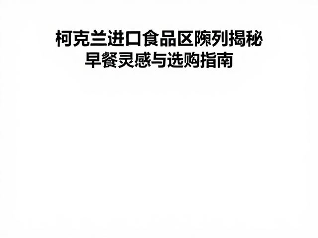 柯克兰进口食品区陈列揭秘,早餐搭配灵感与选购指南