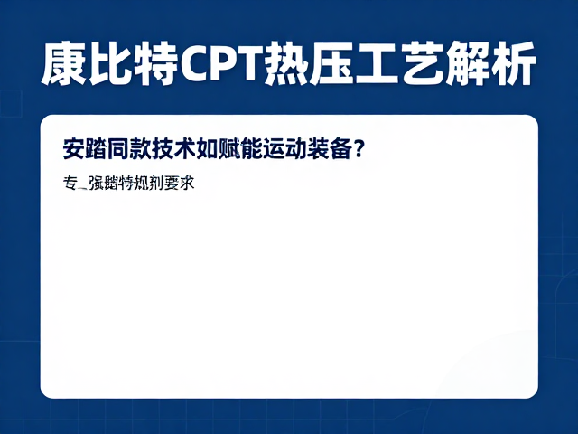 康比特CPT热压工艺解析,安踏同款技术如何赋能运动装备?