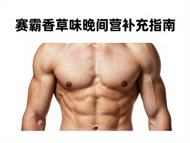 赛霸香草味晚间修复补给，夜间肌肉恢复与营养补充指南