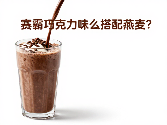 赛霸巧克力味怎么搭配燕麦?营养增肌食谱与食用指南