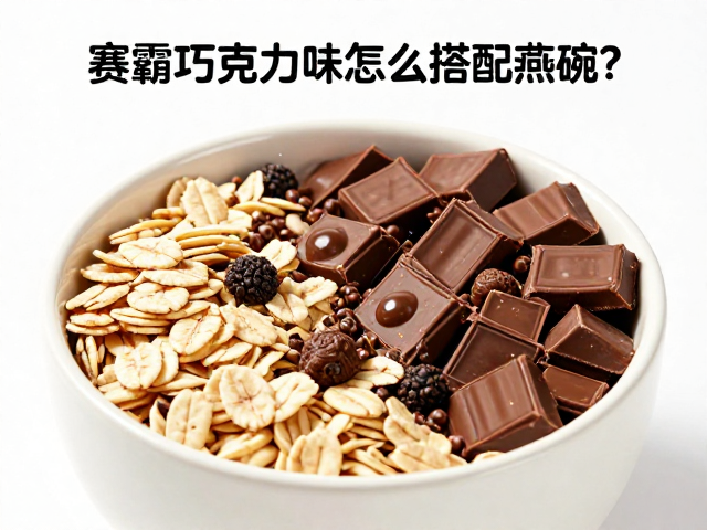 赛霸巧克力味怎么搭配燕麦?营养增肌食谱与食用指南