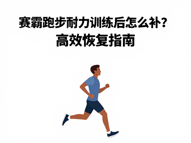 赛霸跑步耐力训练后怎么补？高效恢复指南
