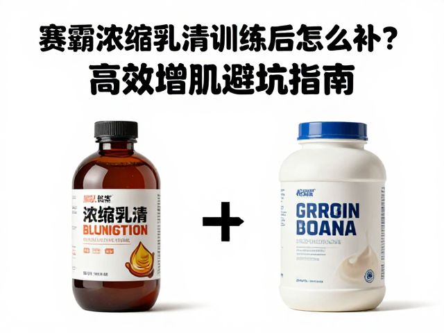 赛霸浓缩乳清训练后怎么补？高效增肌避坑指南