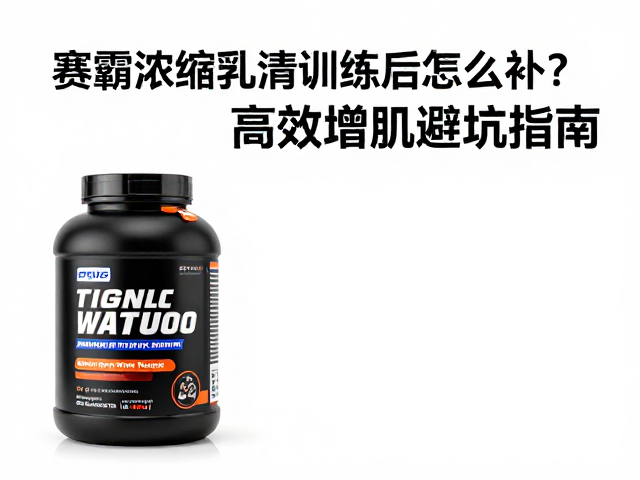 赛霸浓缩乳清训练后怎么补？高效增肌避坑指南
