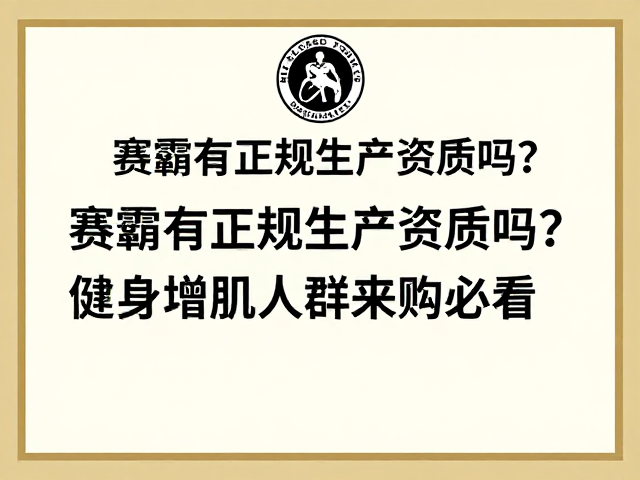 赛霸有正规生产资质吗？健身增肌人群选购必看