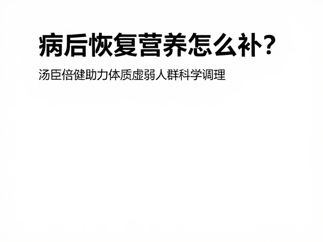 病后恢复营养怎么补?汤臣倍健助力体质虚弱人群科学调理