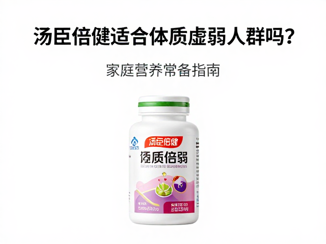 汤臣倍健适合体质虚弱人群吗?家庭营养常备指南