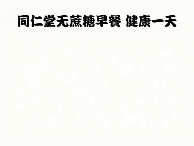 同仁堂无蔗糖早餐搭配，低糖营养食谱，开启健康一天