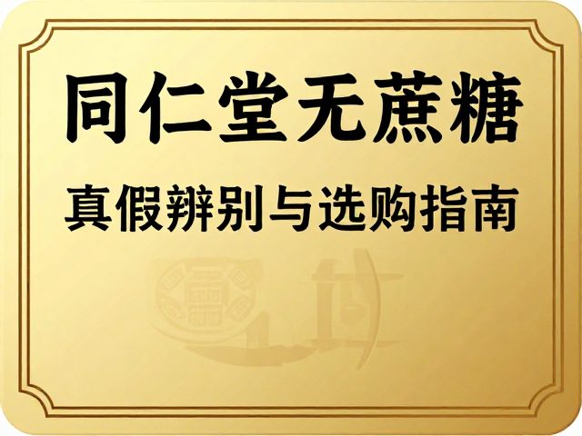同仁堂无蔗糖产品大字清晰标识，真假辨别与选购指南