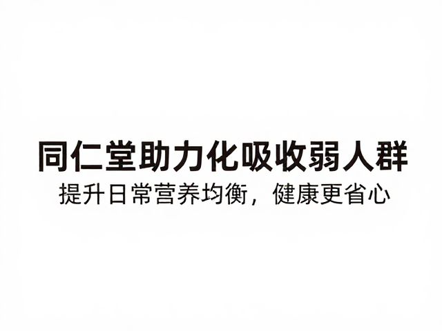 同仁堂助力消化吸收弱人群,提升日常营养均衡,健康更省心