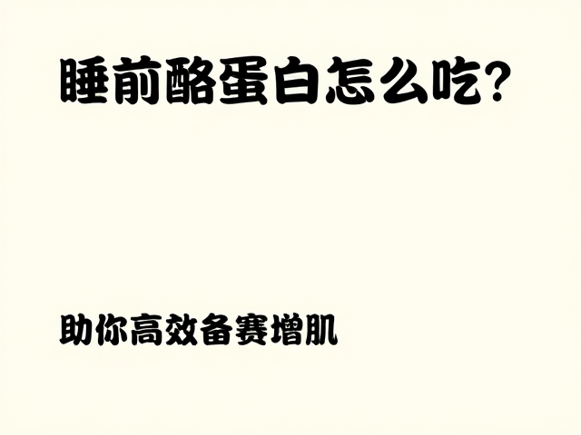 睡前酪蛋白怎么吃？避开与正餐搭配不当，助你高效备赛增肌