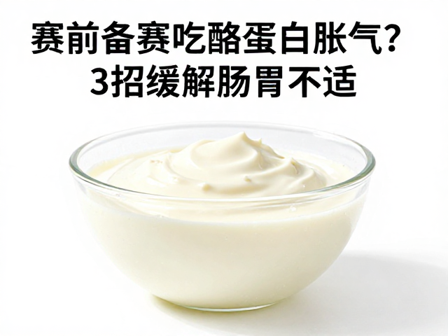 赛前备赛吃酪蛋白胀气？3招缓解肠胃不适