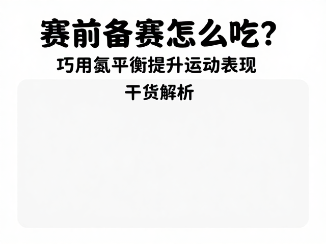 赛前备赛怎么吃?巧用氮平衡提升运动表现,干货解析