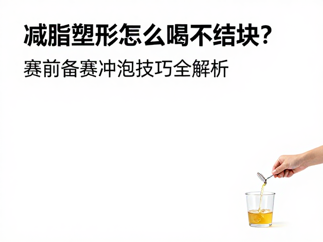 减脂塑形怎么喝不结块?赛前备赛冲泡技巧全解析