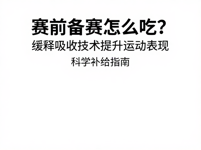 赛前备赛怎么吃？缓释吸收技术提升运动表现，科学补给指南