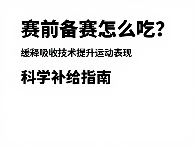 赛前备赛怎么吃?缓释吸收技术提升运动表现,科学补给指南