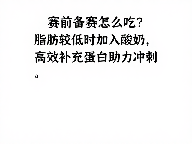 赛前备赛怎么吃?脂肪较低时加入酸奶,高效补充蛋白助力冲刺