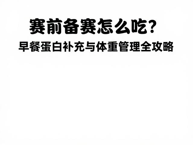 赛前备赛怎么吃？早餐蛋白补充与体重管理全攻略