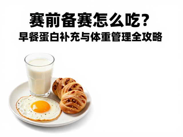 赛前备赛怎么吃？早餐蛋白补充与体重管理全攻略