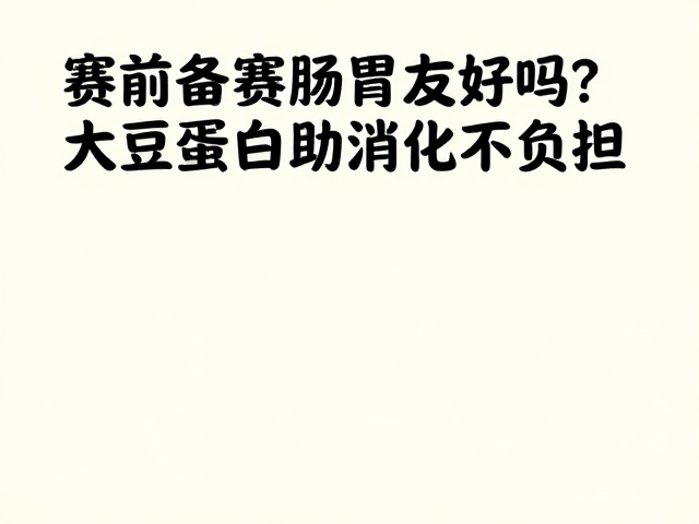 赛前备赛肠胃友好吗？大豆蛋白助消化不负担