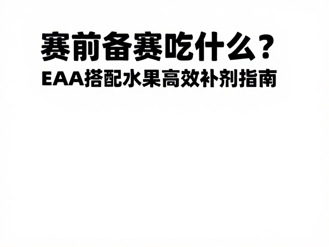 赛前备赛吃什么？EAA搭配水果高效补剂指南