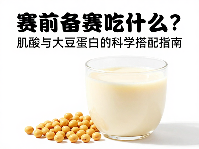 赛前备赛吃什么?肌酸与大豆蛋白的科学搭配指南