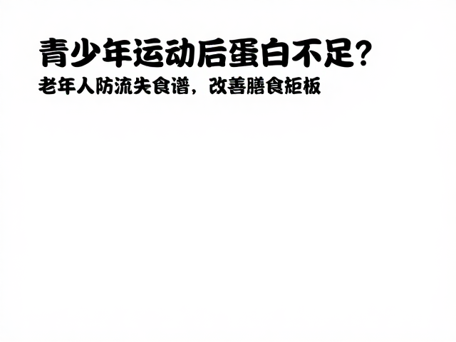 青少年运动后蛋白不足?老年人防流失食谱,改善膳食短板
