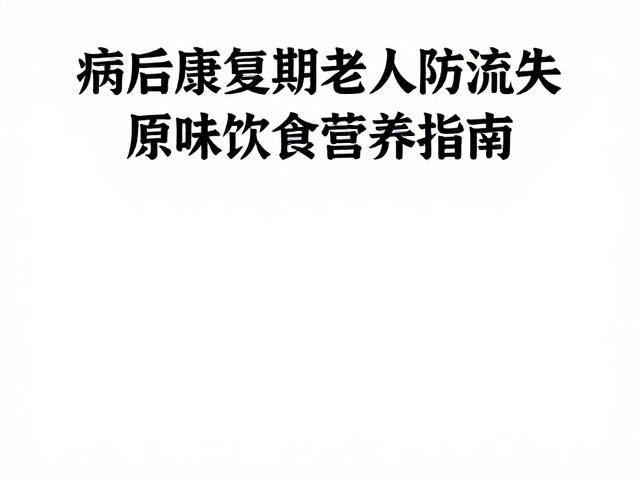 病后康复期老人防流失，原味饮食营养指南