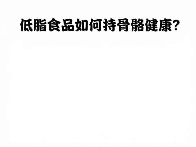 老年人防流失,低脂食品如何支持骨骼健康?