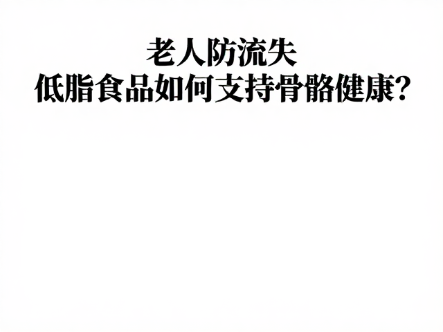 老年人防流失,低脂食品如何支持骨骼健康?