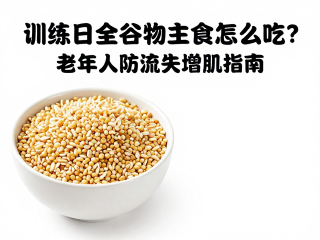 训练日全谷物主食怎么吃？老年人防流失增肌指南