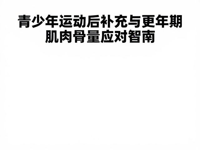 老年人防流失、青少年运动后补充与更年期肌肉骨量维护指南