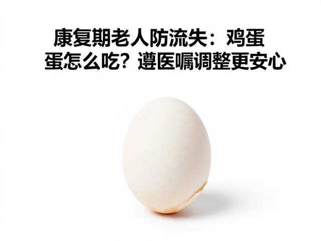康复期老人防流失,鸡蛋怎么吃?遵医嘱调整更安心