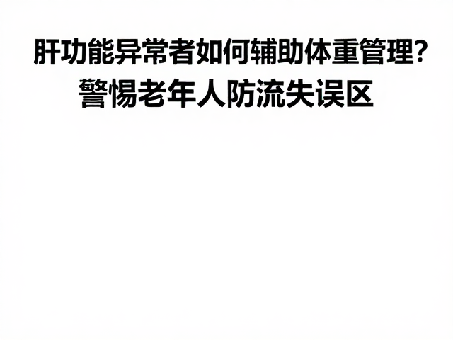 肝功能异常者如何辅助体重管理？警惕老年人防流失误区