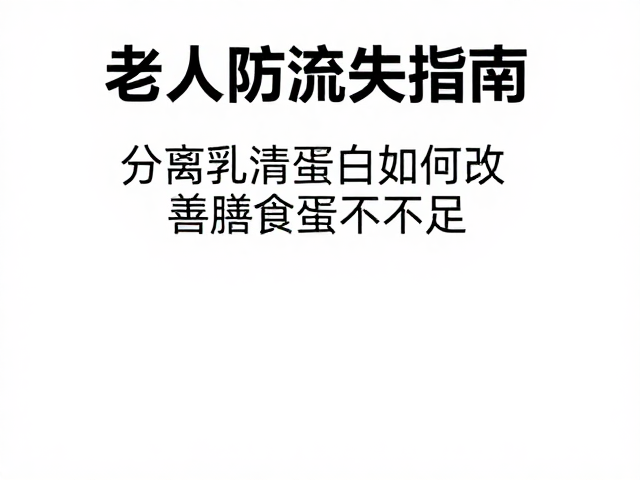 老年人防流失指南，分离乳清蛋白如何改善膳食蛋白不足