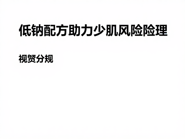 老年人防流失指南，低钠配方助力少肌风险管理