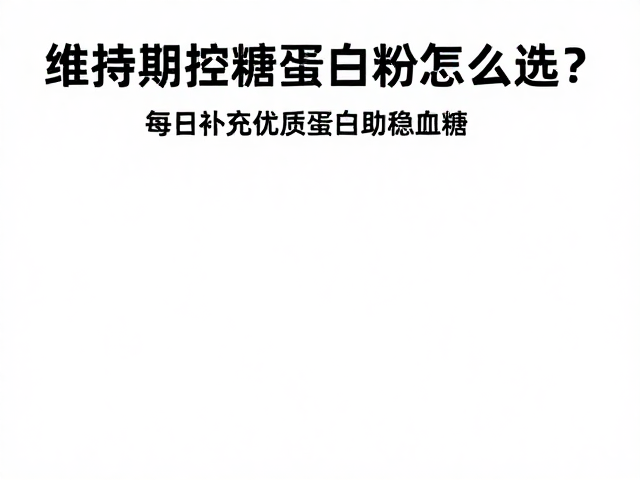 维持期控糖蛋白粉怎么选?每日补充优质蛋白助稳血糖