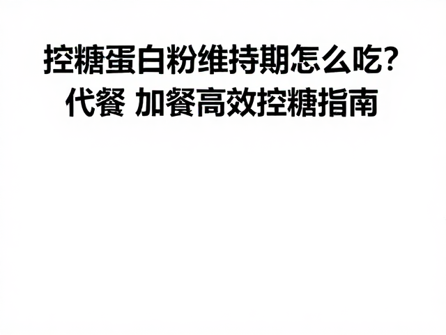 控糖蛋白粉维持期怎么吃？代餐加餐高效控糖指南