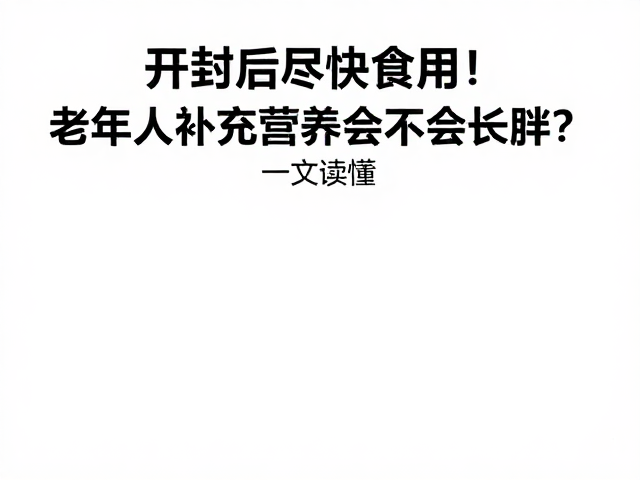 开封后尽快食用!老年人补充营养会不会长胖?一文读懂